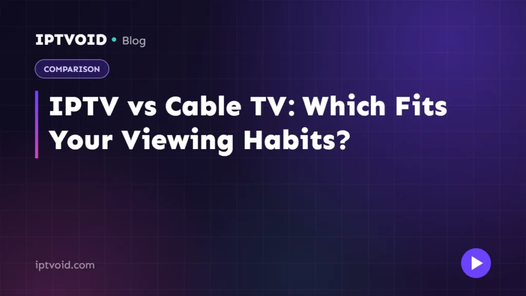IPTV vs Cable TV: Which Fits Your Viewing Habits?